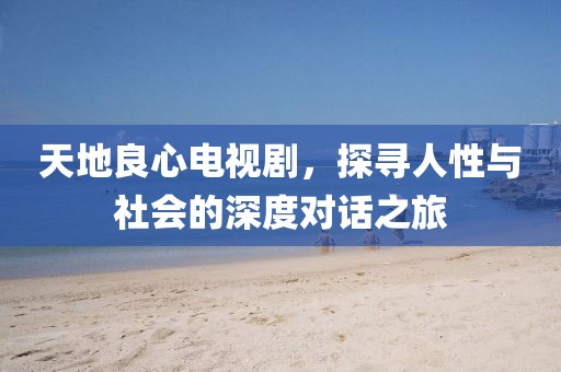 天地良心電視劇，探尋人性與社會(huì)的深度對(duì)話之旅