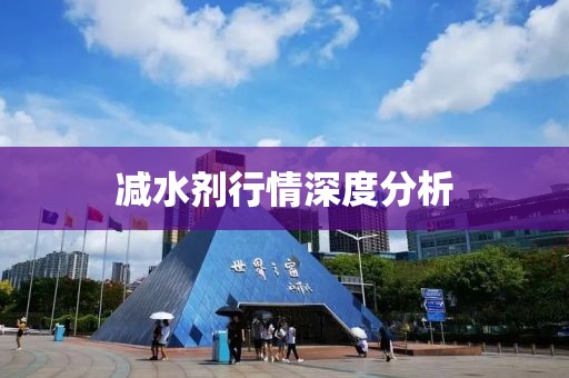 減水劑行情深度分析