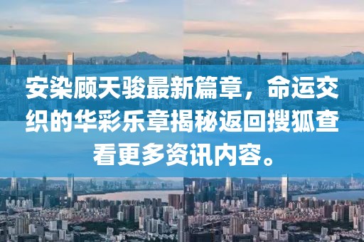 安染顧天駿最新篇章，命運(yùn)交織的華彩樂章揭秘返回搜狐查看更多資訊內(nèi)容。
