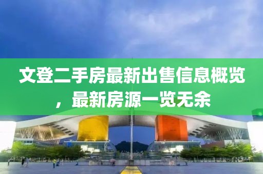 文登二手房最新出售信息概覽，最新房源一覽無(wú)余