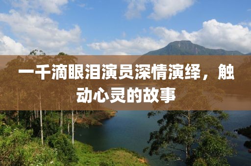 一千滴眼淚演員深情演繹，觸動(dòng)心靈的故事