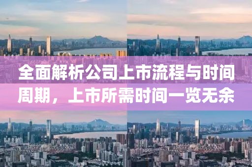 全面解析公司上市流程與時間周期,上市所需時間一覽無余