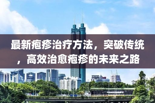 最新皰疹治療方法，突破傳統(tǒng)，高效治愈皰疹的未來(lái)之路