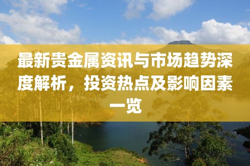 最新貴金屬資訊與市場趨勢深度解析，投資熱點及影響因素一覽