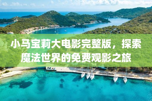 小馬寶莉大電影完整版,探索魔法世界的免費(fèi)觀影之旅
