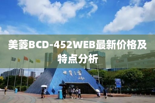 美菱BCD-452WEB最新價格及特點(diǎn)分析