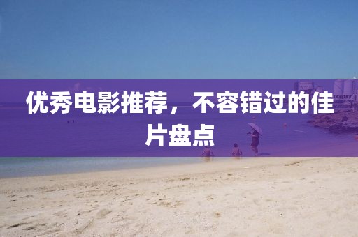 優(yōu)秀電影推薦，不容錯(cuò)過(guò)的佳片盤(pán)點(diǎn)