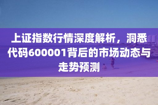 上證指數(shù)行情深度解析，洞悉代碼600001背后的市場動態(tài)與走勢預測