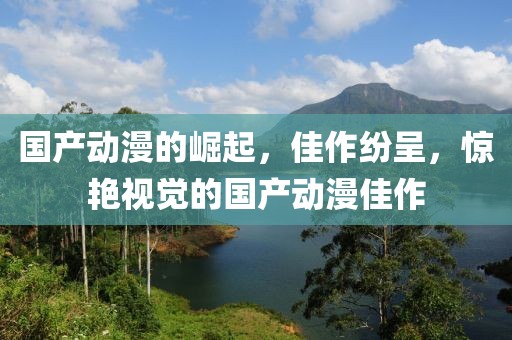 國產(chǎn)動漫的崛起，佳作紛呈，驚艷視覺的國產(chǎn)動漫佳作