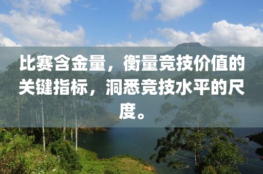 比賽含金量，衡量競技價值的關(guān)鍵指標(biāo)，洞悉競技水平的尺度。