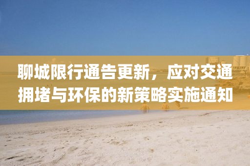 聊城限行通告更新，應(yīng)對(duì)交通擁堵與環(huán)保的新策略實(shí)施通知