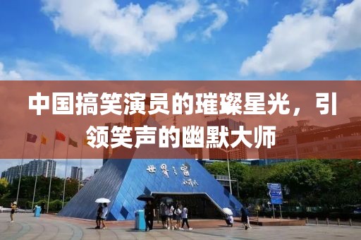 中國(guó)搞笑演員的璀璨星光，引領(lǐng)笑聲的幽默大師