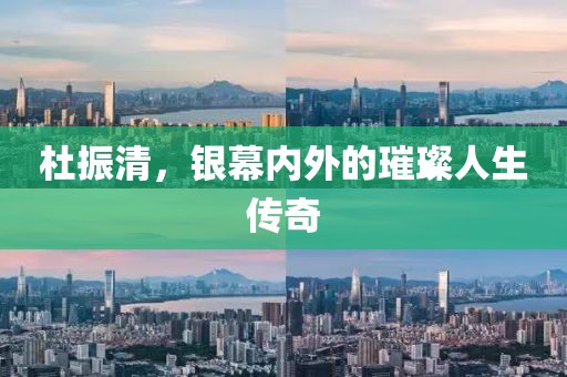 杜振清，銀幕內外的璀璨人生傳奇