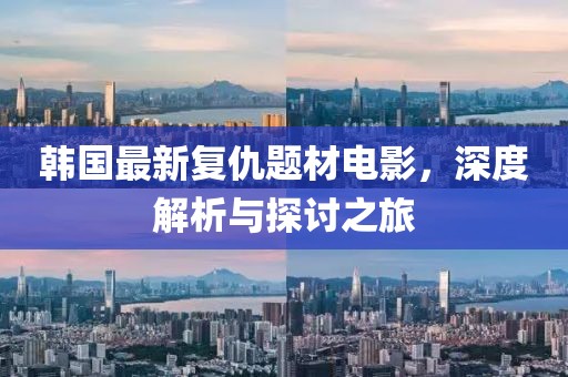 韓國最新復(fù)仇題材電影，深度解析與探討之旅