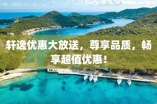 軒逸優(yōu)惠大放送，尊享品質，暢享超值優(yōu)惠！