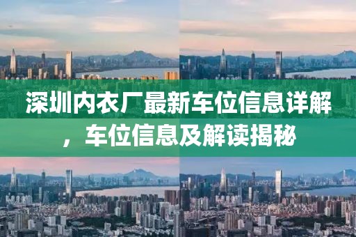 深圳內(nèi)衣廠最新車位信息詳解，車位信息及解讀揭秘