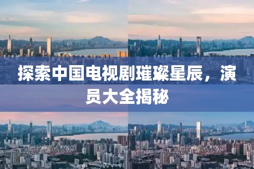 探索中國(guó)電視劇璀璨星辰，演員大全揭秘