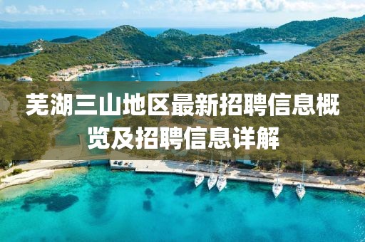 蕪湖三山地區(qū)最新招聘信息概覽及招聘信息詳解