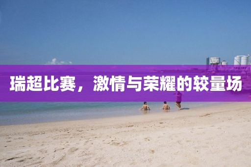 瑞超比賽，激情與榮耀的較量場