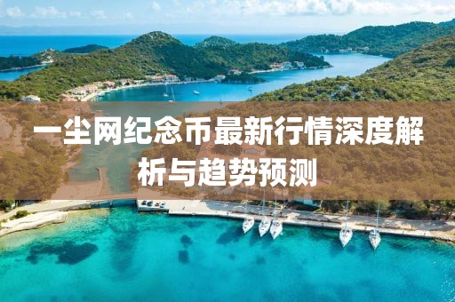 一塵網(wǎng)紀(jì)念幣最新行情深度解析與趨勢(shì)預(yù)測(cè)