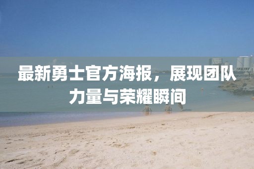 最新勇士官方海報(bào)，展現(xiàn)團(tuán)隊(duì)力量與榮耀瞬間