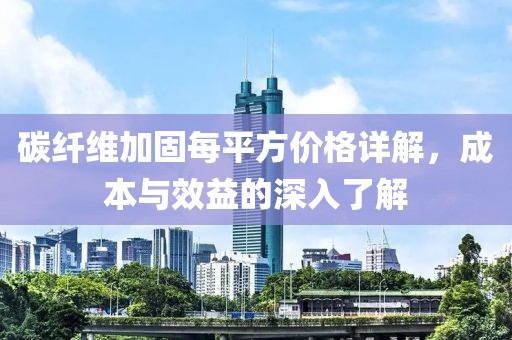 碳纖維加固每平方價(jià)格詳解，成本與效益的深入了解