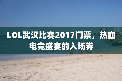 LOL武漢比賽2017門票，熱血電競盛宴的入場券