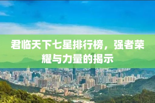 君臨天下七星排行榜，強(qiáng)者榮耀與力量的揭示