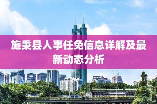 施秉縣人事任免信息詳解及最新動態(tài)分析