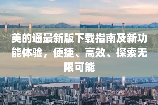 美的通最新版下載指南及新功能體驗，便捷、高效、探索無限可能