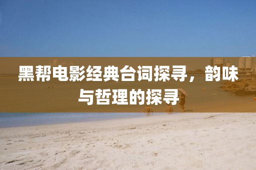 黑幫電影經(jīng)典臺詞探尋，韻味與哲理的探尋