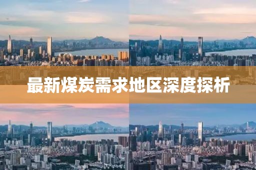 最新煤炭需求地區(qū)深度探析