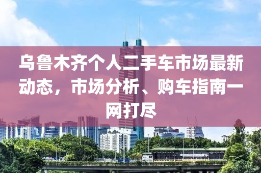 烏魯木齊個(gè)人二手車市場最新動(dòng)態(tài),市場分析、購車指南一網(wǎng)打盡