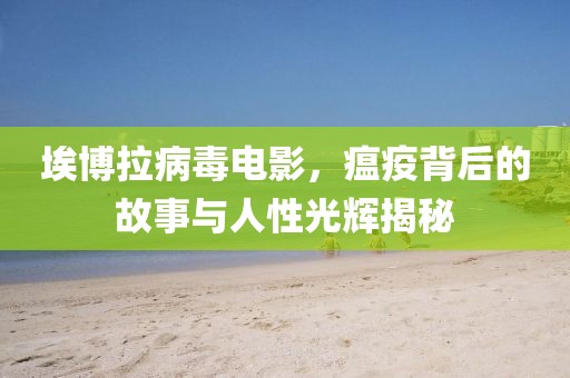 埃博拉病毒電影，瘟疫背后的故事與人性光輝揭秘