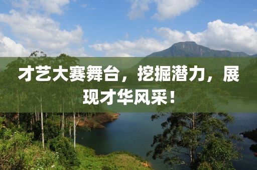 才藝大賽舞臺(tái),挖掘潛力,展現(xiàn)才華風(fēng)采!