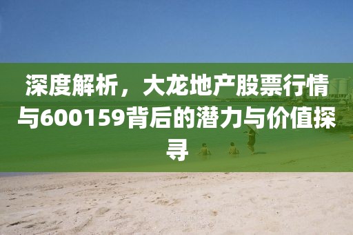 深度解析，大龍地產(chǎn)股票行情與600159背后的潛力與價值探尋