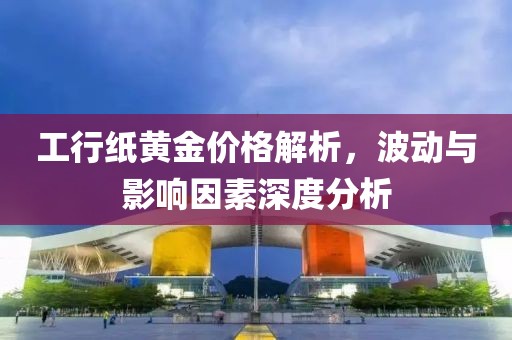 工行紙黃金價格解析，波動與影響因素深度分析