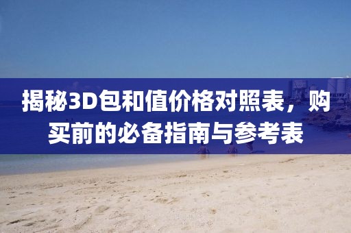 揭秘3D包和值價(jià)格對(duì)照表，購買前的必備指南與參考表