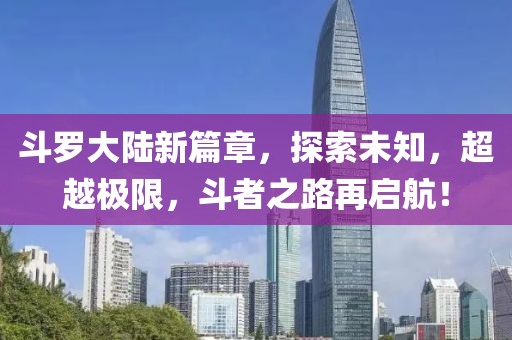 斗羅大陸新篇章，探索未知，超越極限，斗者之路再啟航！