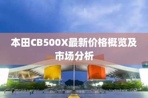 本田CB500X最新價(jià)格概覽及市場(chǎng)分析