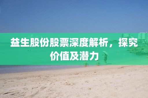 益生股份股票深度解析，探究價值及潛力