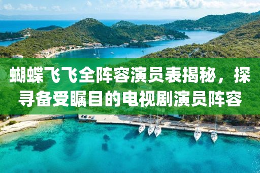 蝴蝶飛飛全陣容演員表揭秘，探尋備受矚目的電視劇演員陣容