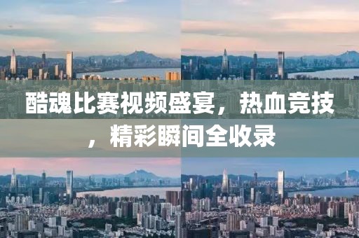 酷魂比賽視頻盛宴，熱血競技，精彩瞬間全收錄