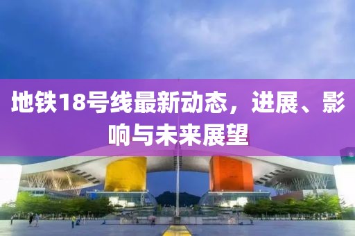 地鐵18號線最新動(dòng)態(tài),進(jìn)展、影響與未來展望