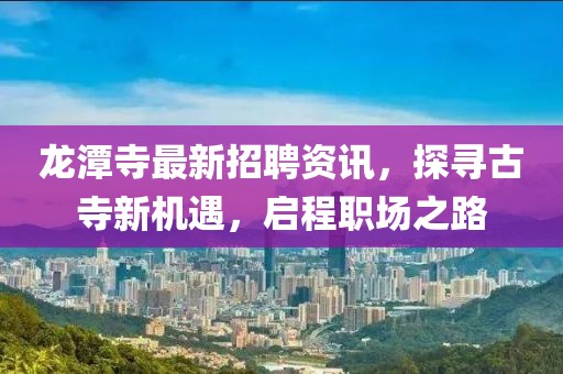 龍?zhí)端伦钚抡衅纲Y訊,探尋古寺新機(jī)遇,啟程職場之路