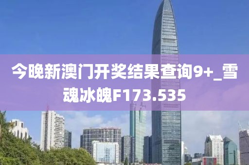 今晚新澳門開獎結(jié)果查詢9+_雪魂冰魄F173.535