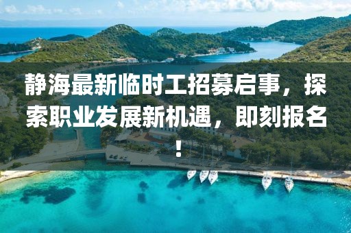 靜海最新臨時(shí)工招募啟事，探索職業(yè)發(fā)展新機(jī)遇，即刻報(bào)名！