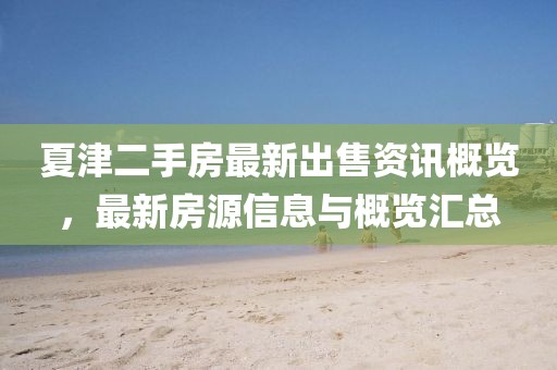 夏津二手房最新出售資訊概覽，最新房源信息與概覽匯總