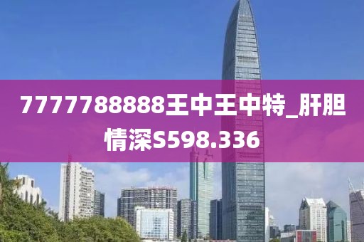 7777788888王中王中特_肝膽情深S598.336