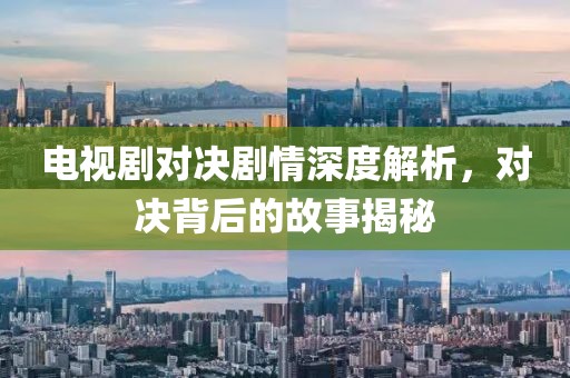 電視劇對決劇情深度解析，對決背后的故事揭秘